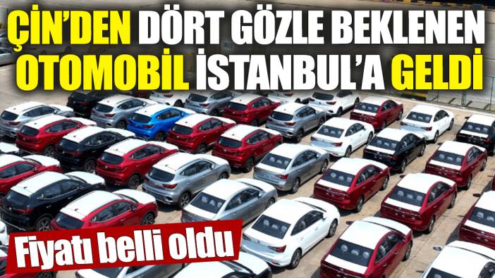 Çin’den dört gözle beklenen otomobil İstanbul’a geldi! Fiyatı belli oldu