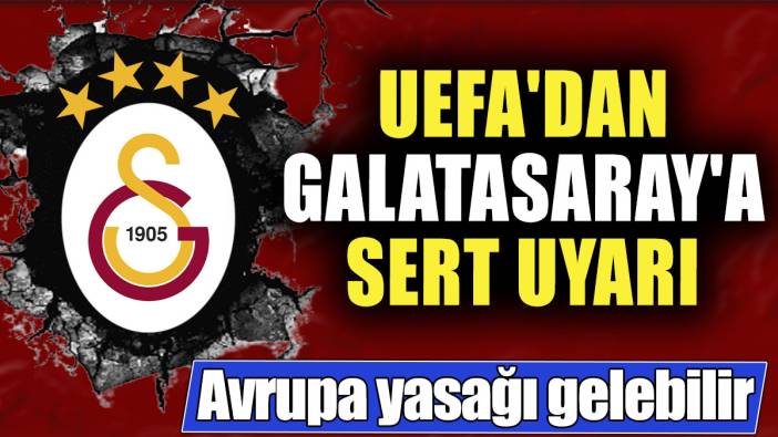 UEFA'dan Galatasaray'a sert uyarı! Avrupa yasağı gelebilir