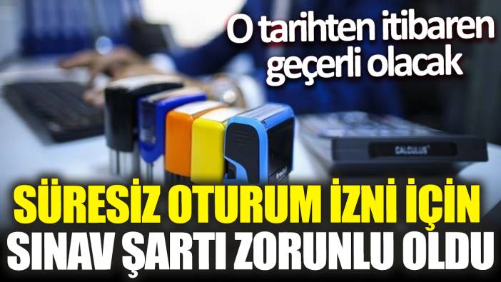 Süresiz oturum izni için sınav şartı zorunlu oldu! O tarihten itibaren geçerli olacak