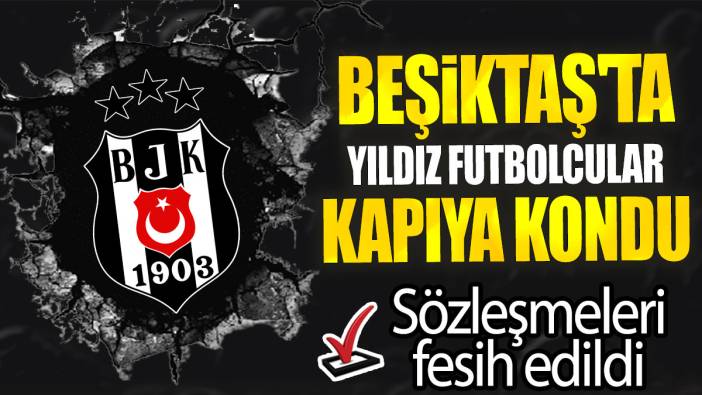 Beşiktaş'ta yıldız futbolcular kapıya kondu: Sözleşmeleri fesih edildi