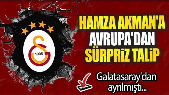 Hamza Akman'a Avrupa'dan sürpriz talip: Galatasaray'dan ayrılmıştı