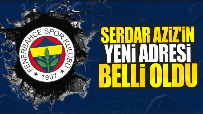 Serdar Aziz'in yeni adresi belli oldu