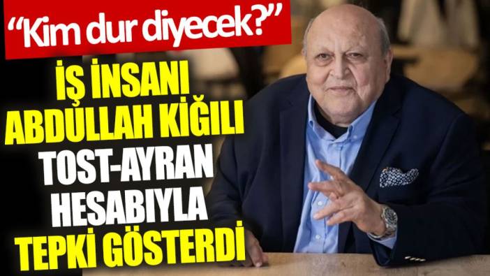 İş insanı Abdullah Kiğılı tost-ayran hesabıyla tepki gösterdi: Kim dur diyecek?