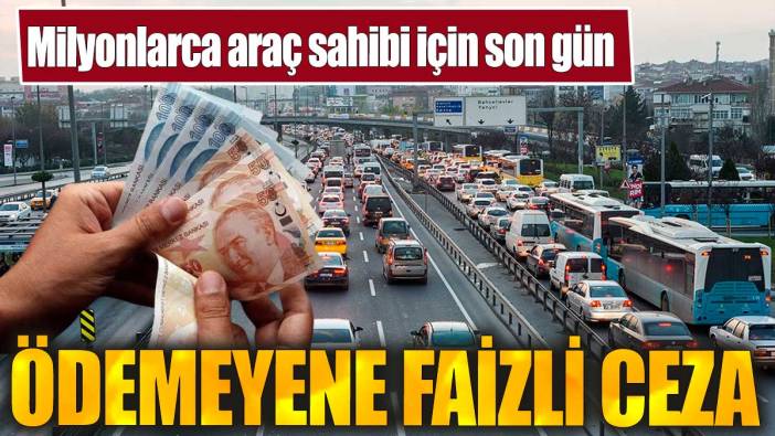 Milyonlarca araç sahibi için son gün. Ödemeyene faizli ceza