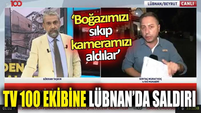 TV 100 ekibine Lübnan'da saldırı "Boğazımızı sıkıp kameramızı aldılar’