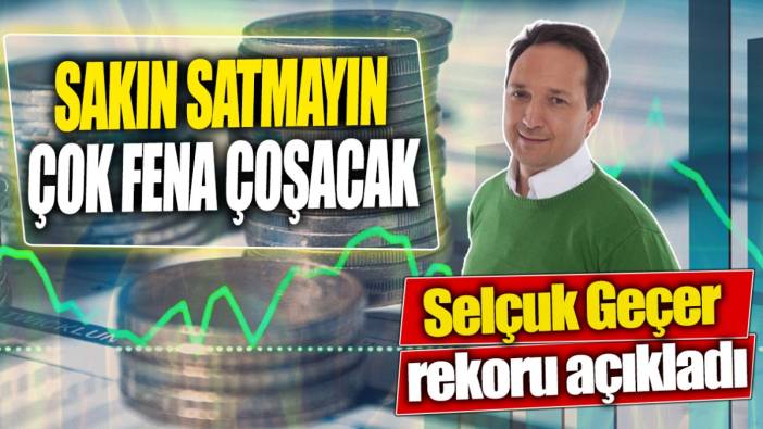 Selçuk Geçer: Sakın satmayın çok fena çoşacak