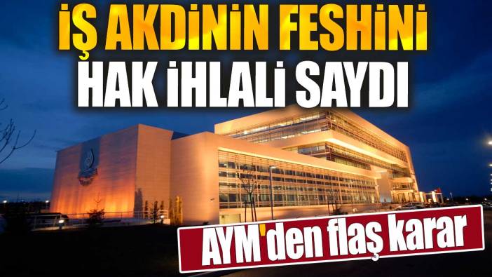 AYM'den flaş karar. İş akdinin feshini hak ihlali saydı