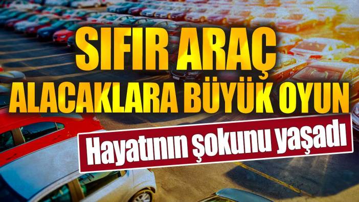 Sıfır araç alacaklara büyük oyun. Hayatının şokunu yaşadı