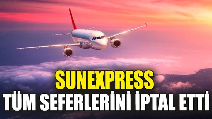 SunExpress tüm seferlerini iptal etti