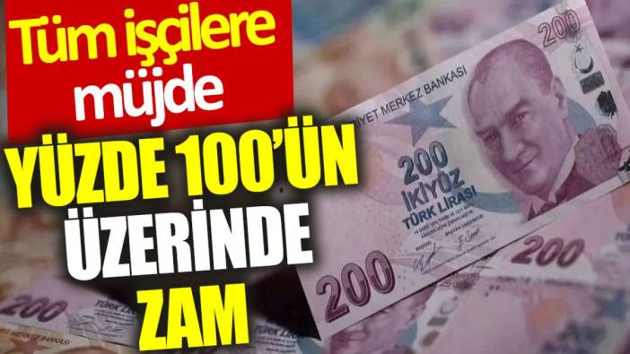 Tüm işçilere müjde: Yüzde 100’ün üzerinde zam