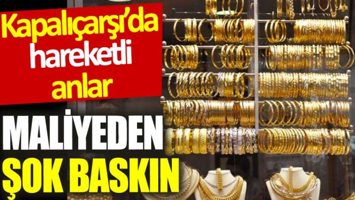 Maliyeden kuyumculara şok baskın: Kapalıçarşı'da hareketli anlar