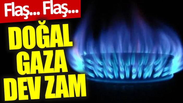 Flaş... Flaş... Doğal gaza dev zam
