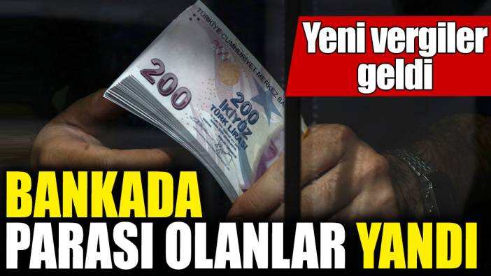 Bankada parası olanlar yandı! Yeni vergiler geldi