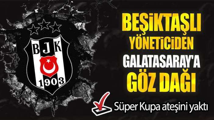 Beşiktaşlı yöneticiden Galatasaray'a göz dağı