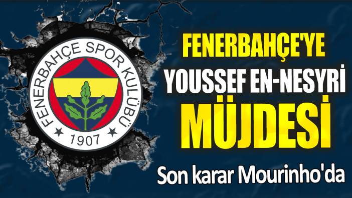 Fenerbahçe'ye Youssef En-Nesyri müjdesi: Son karar Mourinho'da