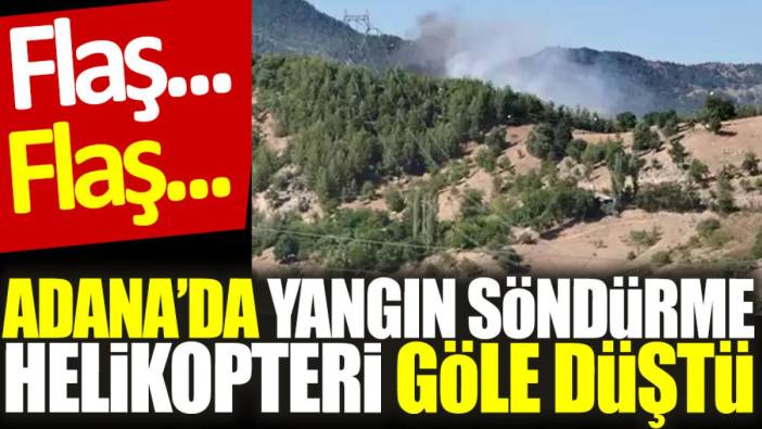 Flaş... Flaş... Adana'da yangın söndürme helikopteri göle düştü