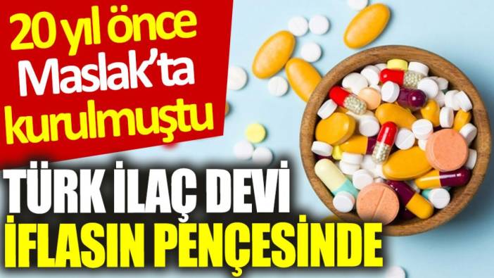 Türk ilaç devi iflasın pençesinde: 20 yıl önce Maslak’ta kurulmuştu