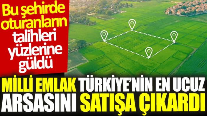 Milli Emlak Türkiye’nin en ucuz arsasını satışa çıkardı: Bu şehirde oturanların talihleri yüzlerine güldü