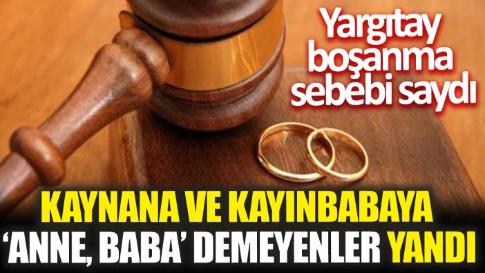 Kaynana ve kayınbabaya ‘anne, baba’ demeyenler yandı! Yargıtay boşanma sebebi saydı