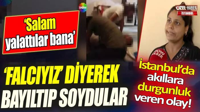 İstanbul’da akıllara durgunluk veren olay! ‘Falcıyız’ diyerek bayıltıp soydular ‘Salam yalattılar bana’