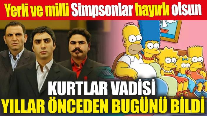 Kurtlar Vadisi yıllar önceden bugünü bildi! Yerli ve milli Simpsonlar hayırlı olsun