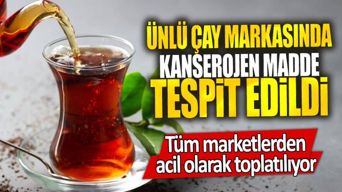 Ünlü çay markasında kanserojen madde tespit edildi: Tüm marketlerden acil olarak toplatılıyor