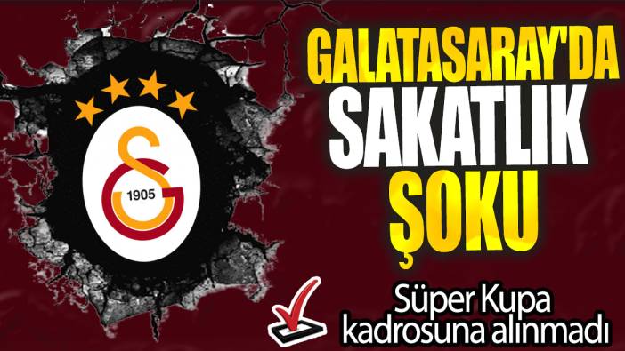 Galatasaray'da sakatlık şoku: Süper Kupa kadrosuna alınmadı