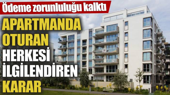 Apartmanda oturan herkesi ilgilendiren karar! Ödeme zorunluluğu kalktı