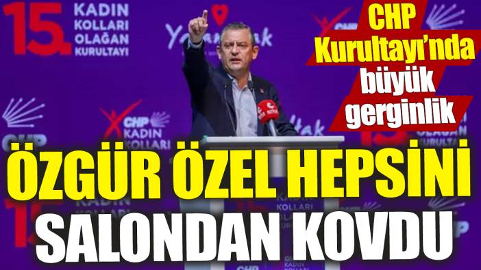 Özgür Özel hepsini salondan kovdu! CHP Kurultayı’nda büyük gerginlik