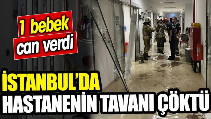 İstanbul’da hastanenin tavanı çöktü: 1 bebek can verdi