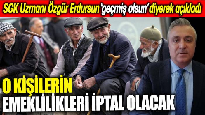 SGK Uzmanı Özgür Erdursun ‘geçmiş olsun’ diyerek açıkladı ‘O kişilerin emeklilikleri iptal olacak’