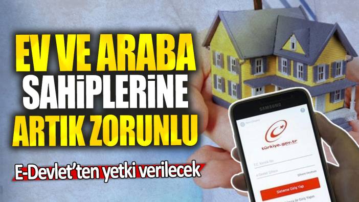 Ev ve araba sahiplerine artık zorunlu: E-Devlet’ten yetki verilecek