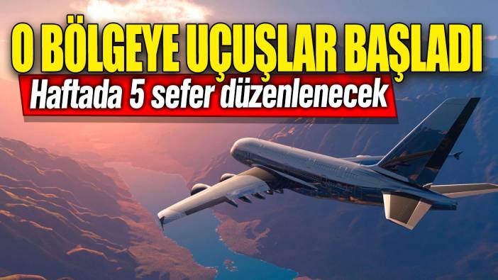 O bölgeye uçuşlar başladı: Haftada 5 sefer düzenlenecek