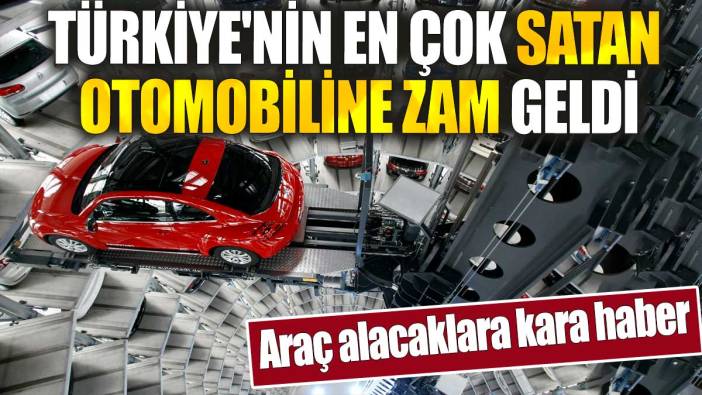 Türkiye'nin en çok satan otomobiline zam geldi. Araç alacaklara kara haber