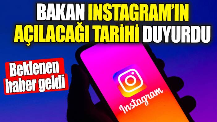 Instagram'ın açılacağı tarihi Bakan duyurdu