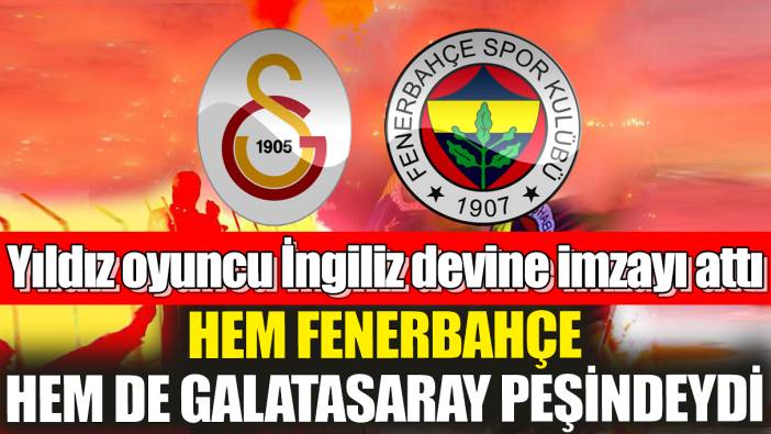 Hem Fenerbahçe hem de Galatasaray peşindeydi! Yıldız oyuncu İngiliz devine imzayı attı