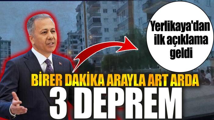 Birer dakika arayla art arda 3 deprem! Ali Yerlikaya'dan ilk açıklama geldi