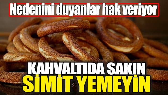 Kahvaltıda sakın simit yemeyin. Nedenini duyanlar hak veriyor