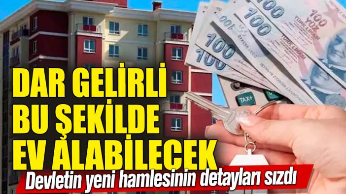 Dar gelirli vatandaş bu şekilde ev alabilecek! Devletin yeni hamlesinin detayları sızdı