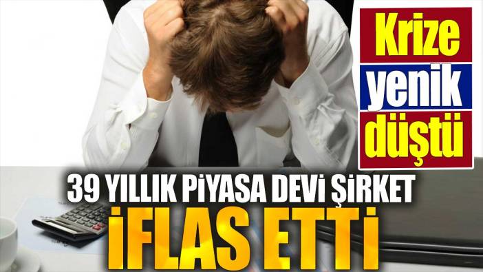 39 yıllık piyasa devi şirket iflas etti. Krize yenik düştü
