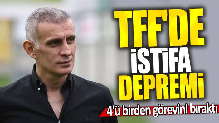 TFF'de istifa depremi: 4'ü birden görevini bıraktı