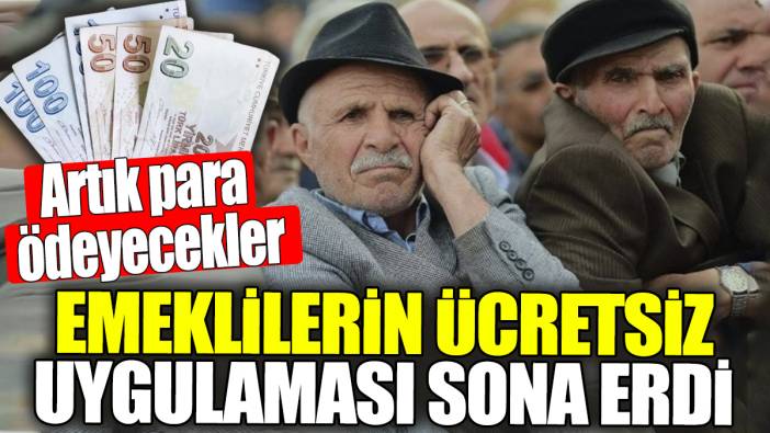 Emeklilerin ücretsiz uygulaması sona erdi! Artık para ödeyecekler