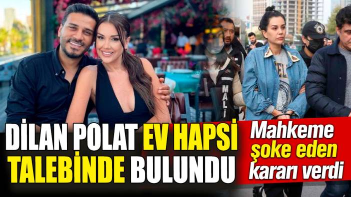 Dilan Polat ev hapsi talebinde bulundu! Mahkeme şoke eden kararı verdi