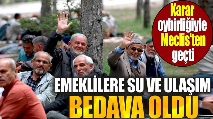 Emeklilere su ve ulaşım bedava oldu. Karar oybirliğiyle Meclis'ten geçti