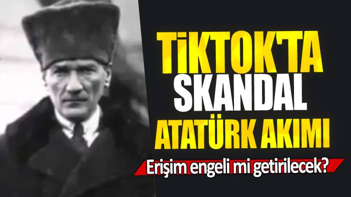 TikTok'ta skandal Atatürk akımı: Erişim engeli mi getirilecek?