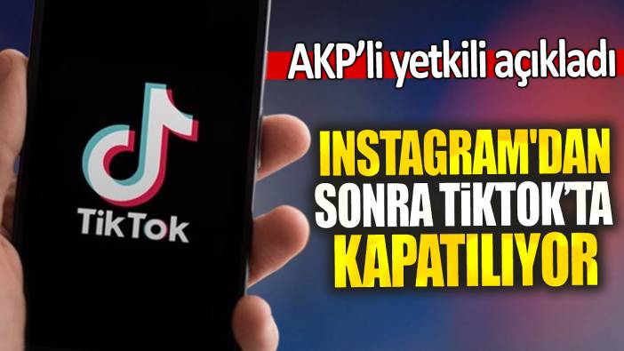 Instagram'dan sonra TikTok’ta kapatılıyor: AKP'li yetkili açıkladı