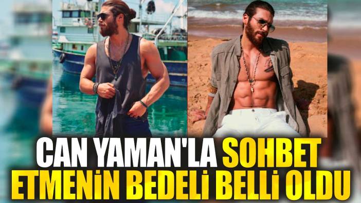 Can Yaman'la sohbet etmenin bedeli belli oldu