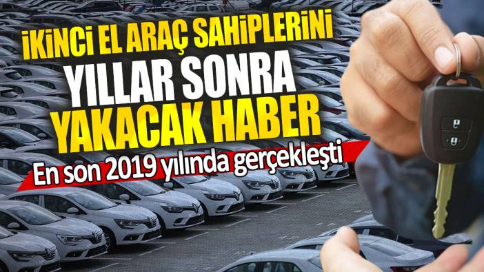 İkinci el araç sahiplerini yıllar sonra yakacak haber: En son 2019 yılında gerçekleşti