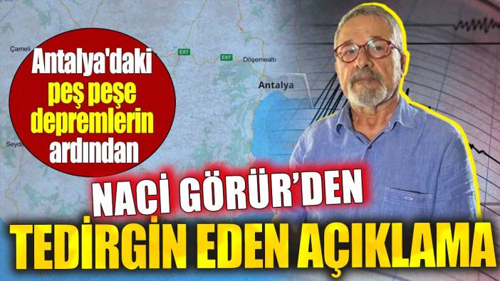 Antalya'daki peş peşe depremlerin ardından. Naci Görür'den tedirgin eden açıklama