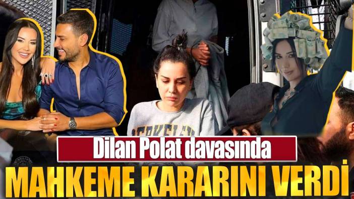 Dilan Polat davasında mahkeme kararını verdi